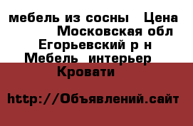 мебель из сосны › Цена ­ 3 500 - Московская обл., Егорьевский р-н Мебель, интерьер » Кровати   